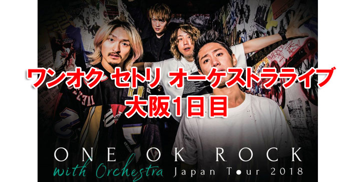 ワンオク セトリ オーケストラライブ 大阪1日目【ONE OK ROCK】ファン ...